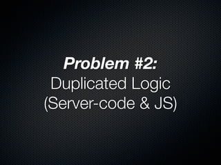 Problem #2:
 Duplicated Logic
(Server-code & JS)
 