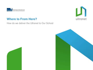 Where to From Here? How do we deliver the Ultranet to Our School 