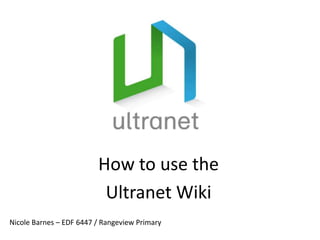 How to use the  Ultranet Wiki Nicole Barnes – EDF 6447 / Rangeview Primary 
