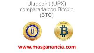 Ultrapoint (UPX)
comparada con Bitcoin
(BTC)
www.masganancia.com
 
