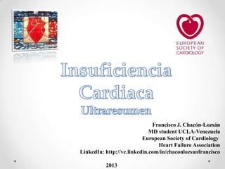 Francisco J. Chacón-Lozsán
MD student UCLA-Venezuela
European Society of Cardiology
Heart Failure Association
LinkedIn: http://ve.linkedin.com/in/chaconlozsanfrancisco
2013

 
