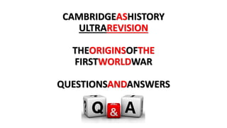 CAMBRIDGEASHISTORY
ULTRAREVISION
THEORIGINSOFTHE
FIRSTWORLDWAR
QUESTIONSANDANSWERS
 