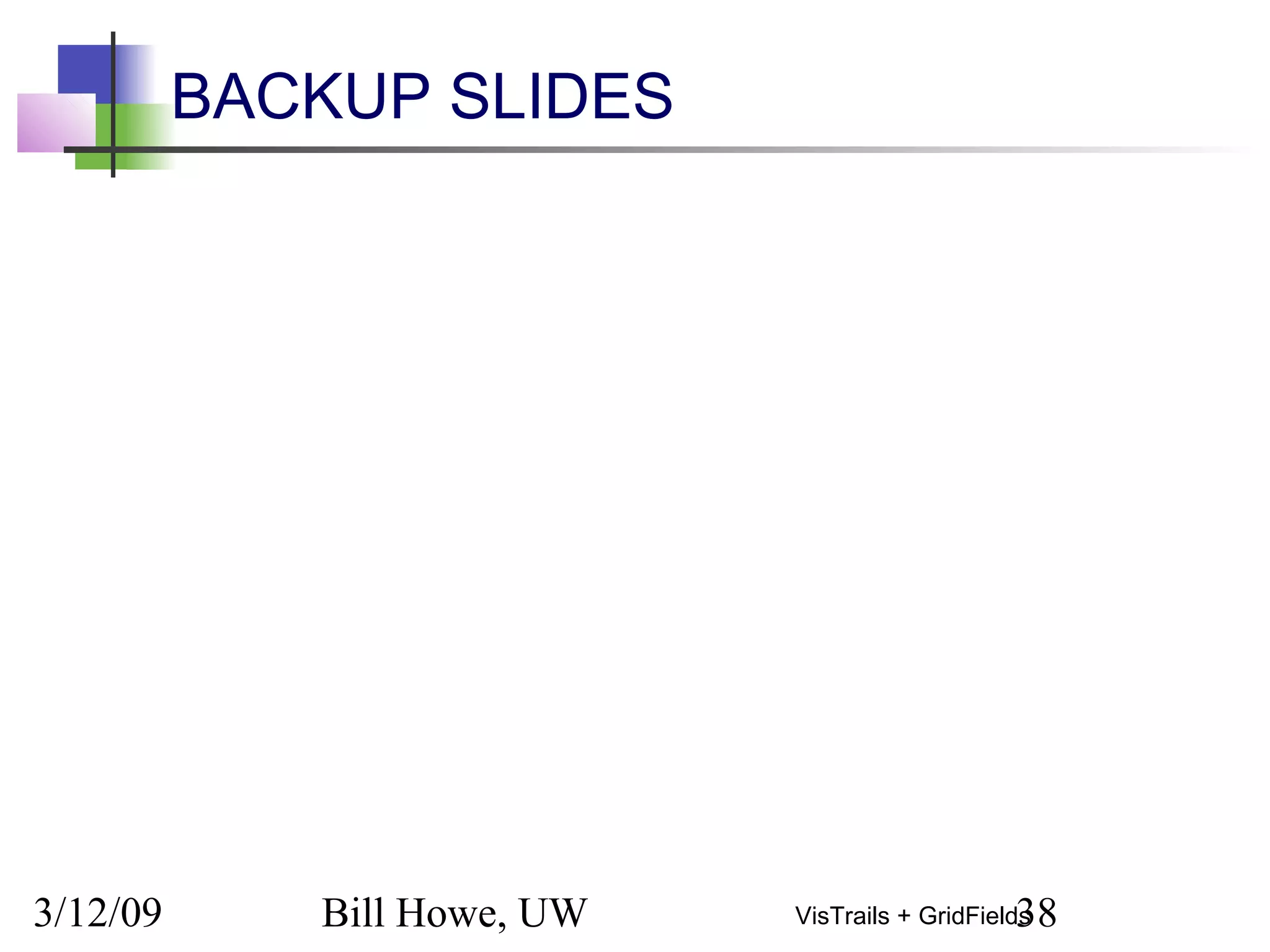 3/12/09 Bill Howe, UW 38VisTrails + GridFields
BACKUP SLIDES
 