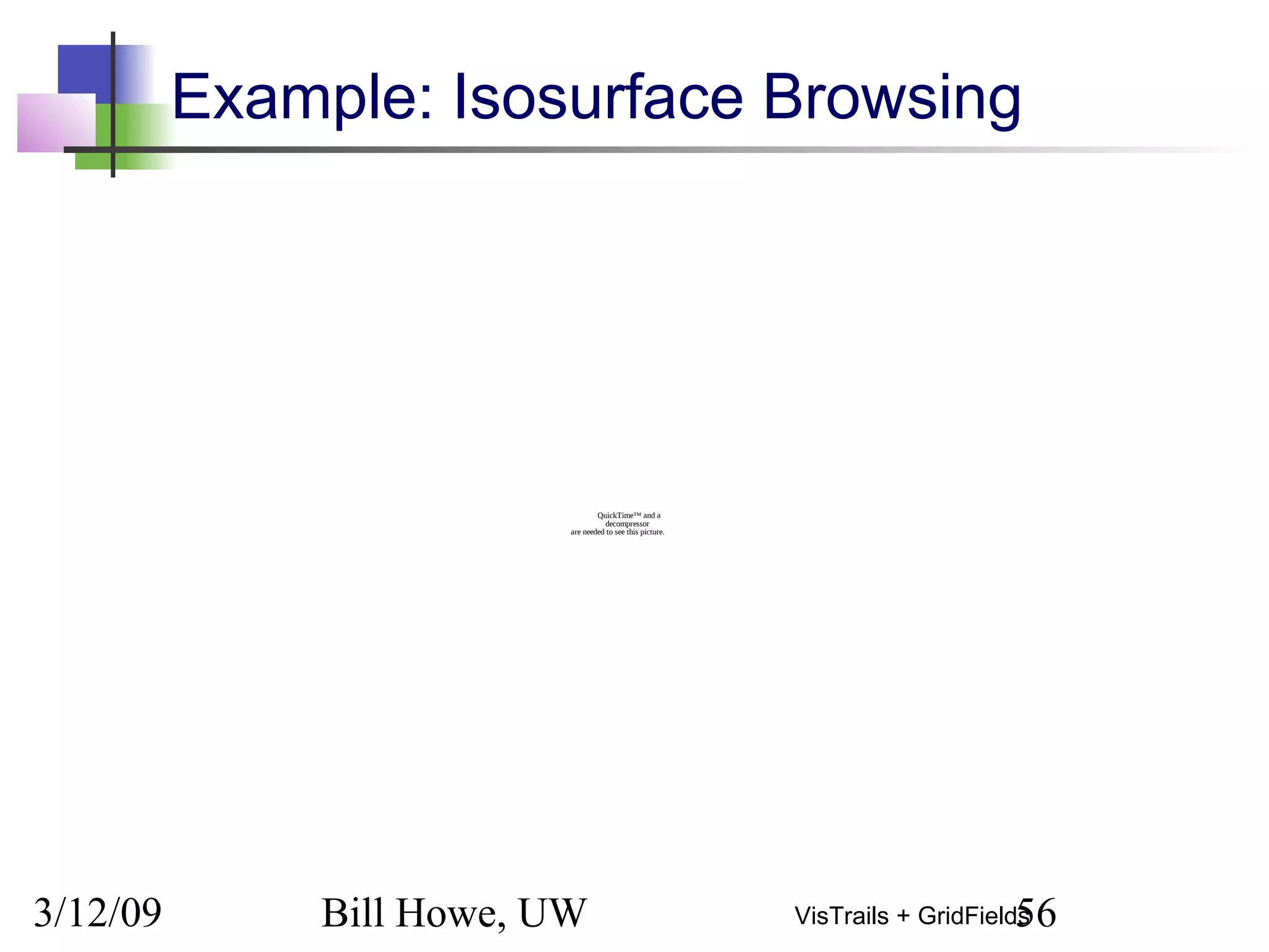 3/12/09 Bill Howe, UW 56VisTrails + GridFields
Example: Isosurface Browsing
QuickTime™ and a
decompressor
are needed to see this picture.
 