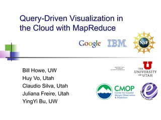 Query-Driven Visualization in
the Cloud with MapReduce
Bill Howe, UW
Huy Vo, Utah
Claudio Silva, Utah
Juliana Freire, Utah
YingYi Bu, UW
QuickTime™ and a
decompressor
are needed to see this picture.
 