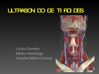 ULTRASONIDO DE TIROIDES Carlos Corredor Médico Radiólogo Hospital Militar Central 