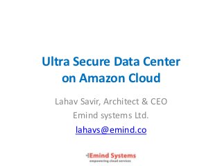 Ultra Secure Data Center
    on Amazon Cloud
  Lahav Savir, Architect & CEO
      Emind systems Ltd.
       lahavs@emind.co
 