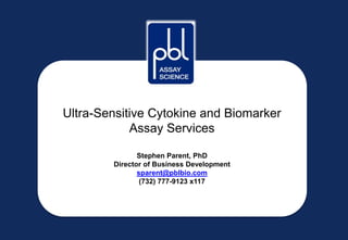 Ultra-Sensitive Cytokine and Biomarker
Assay Services
Stephen Parent, PhD
Director of Business Development
sparent@pblbio.com
(732) 777-9123 x117
 