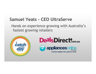 Samuel Yeats - CEO UltraServe
Hands on experience growing with Australia’s
fastest growing retailers
 