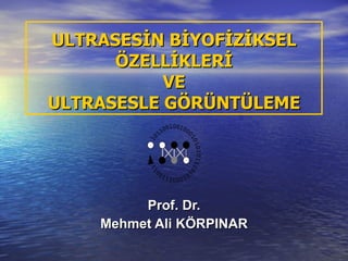 ULTRASESİN BİYOFİZİKSEL ÖZELLİKLERİ VE ULTRASESLE GÖRÜNTÜLEME Prof. Dr. Mehmet Ali KÖRPINAR 