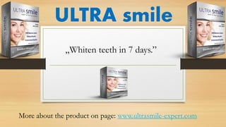ULTRA smile 
More about the product on page: www.ultrasmile-expert.com 
„Whiten teeth in 7 days.”  