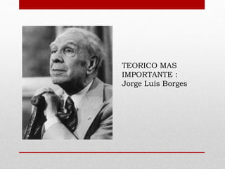 TEORICO MAS
IMPORTANTE :
Jorge Luis Borges
 