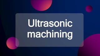 Ultrasonic
machining
 