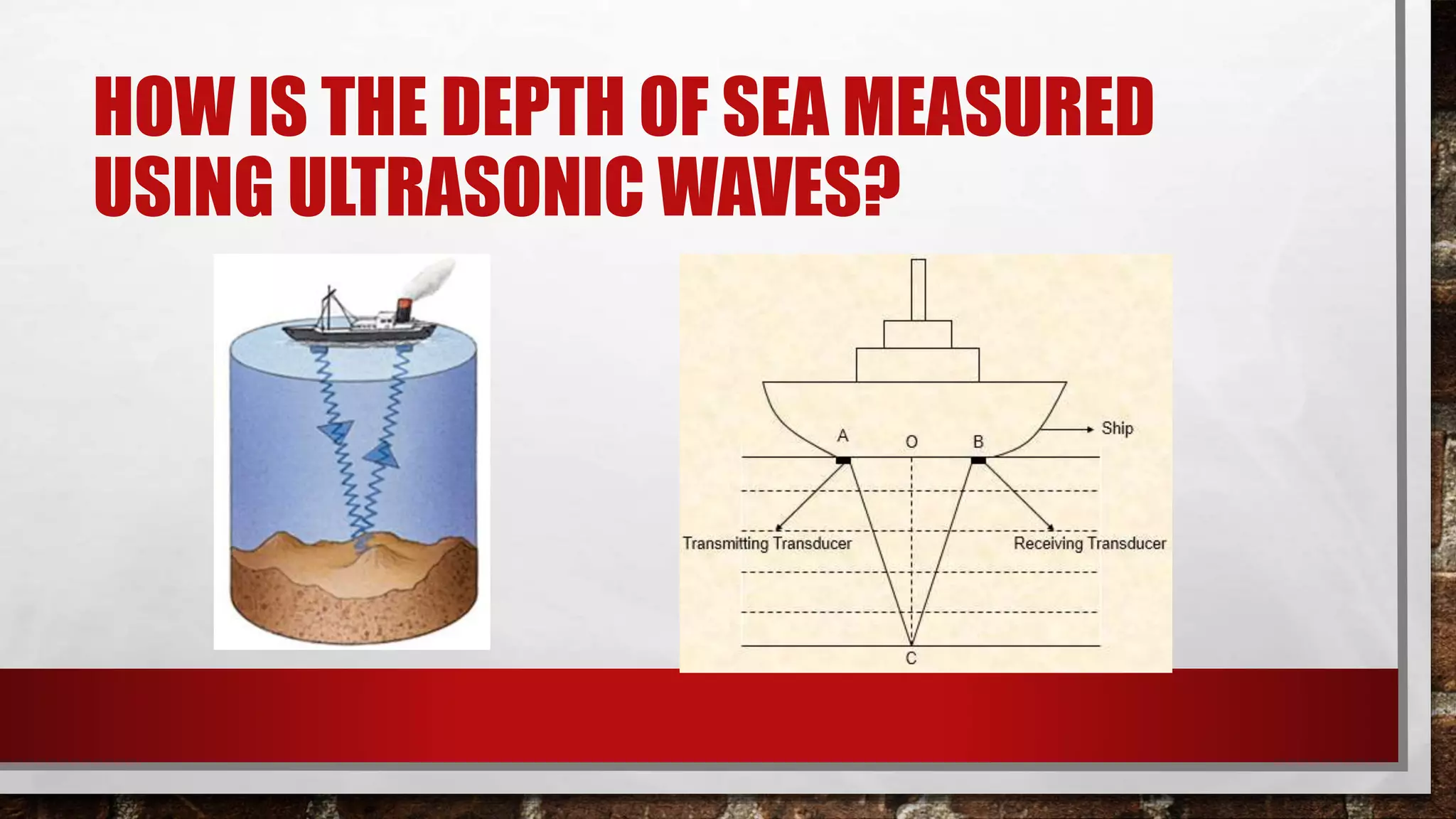 HOW IS THE DEPTH OF SEA MEASURED
USING ULTRASONIC WAVES?
 