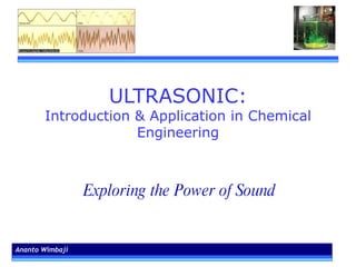 ULTRASONIC: Introduction & Application in Chemical Engineering Ananto Wimbaji Exploring the Power of Sound 