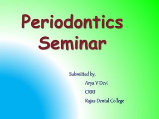 Periodontics 
Seminar 
Submitted by, 
Arya V Devi 
CRRI 
Rajas Dental College 
 
