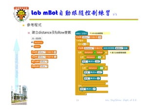 shapethefuture
 參考程式
 建立distance及follow變數
Lab mBot自動跟隨控制練習 3/3
13 Wu, ShyiShiou Dept. of E.E.
 