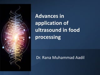 Advances in
application of
ultrasound in food
processing
Dr. Rana Muhammad Aadil
 