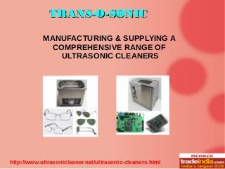 MANUFACTURING & SUPPLYING A
COMPREHENSIVE RANGE OF
ULTRASONIC CLEANERS
http://www.ultrasonicleaner.net/ultrasonic-cleaners.html
TRANS-O-SONICTRANS-O-SONIC
 
