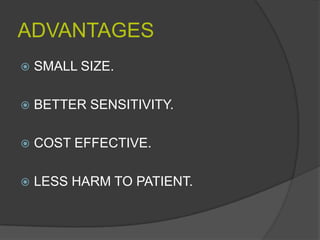 ADVANTAGES
   SMALL SIZE.

   BETTER SENSITIVITY.

   COST EFFECTIVE.

   LESS HARM TO PATIENT.
 