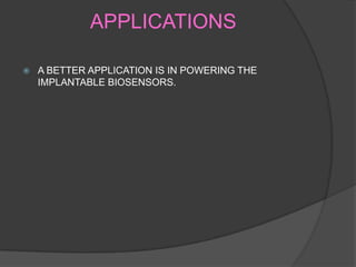 APPLICATIONS

   A BETTER APPLICATION IS IN POWERING THE
    IMPLANTABLE BIOSENSORS.
 