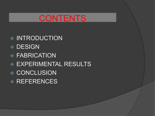 CONTENTS

   INTRODUCTION
   DESIGN
   FABRICATION
   EXPERIMENTAL RESULTS
   CONCLUSION
   REFERENCES
 