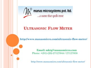 ULTRASONIC FLOW METER
http://www.manasmicro.com/ultrasonic-flow-meter/
Email: mktg@manasmicro.com
Phone: +(91)-(20)-27127044 / 27127858
http://www.manasmicro.com/ultrasonic-flow-meter/
 