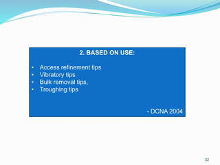 32
2. BASED ON USE:
• Access refinement tips
• Vibratory tips
• Bulk removal tips,
• Troughing tips
- DCNA 2004
 