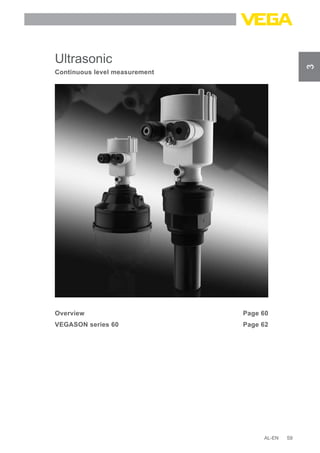 59
Ultrasonic
Continuous level measurement
Overview		 Page 60
VEGASON series 60		 Page 62
AL-EN
3
Tel: +44 (0)191 490 1547
Fax: +44 (0)191 477 5371
Email: northernsales@thorneandderrick.co.uk
Website: www.heattracing.co.uk
www.thorneanderrick.co.uk
 