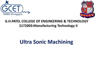 Ultra Sonic Machining
G.H.PATEL COLLEGE OF ENGINEERING & TECHNOLOGY
2172003:Manufacturing Technology II
 