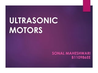 ULTRASONIC
MOTORS
SONAL MAHESHWARI
B110986EE
 
