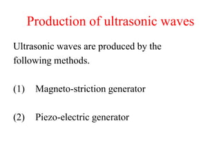 Production of ultrasonic waves
Ultrasonic waves are produced by the
following methods.
(1) Magneto-striction generator
(2) Piezo-electric generator
 