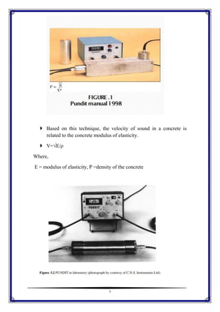 4
 Based on this technique, the velocity of sound in a concrete is
related to the concrete modulus of elasticity.
 V=√E/ρ
Where,
E = modulus of elasticity, Ρ =density of the concrete
 