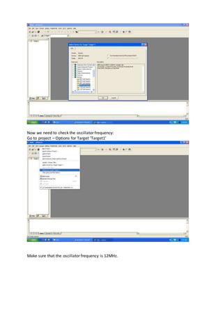 Now we need to check the oscillator frequency:
Go to project – Options for Target ‘Target1’
Make sure that the oscillator frequency is 12MHz.
 