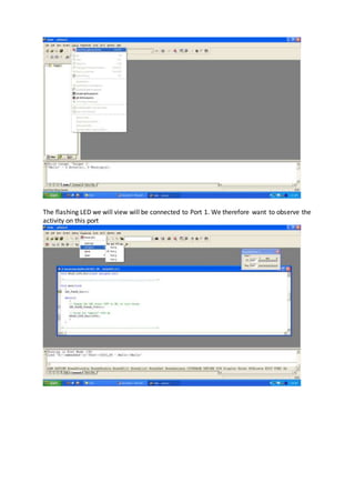 The flashing LED we will view will be connected to Port 1. We therefore want to observe the
activity on this port
 