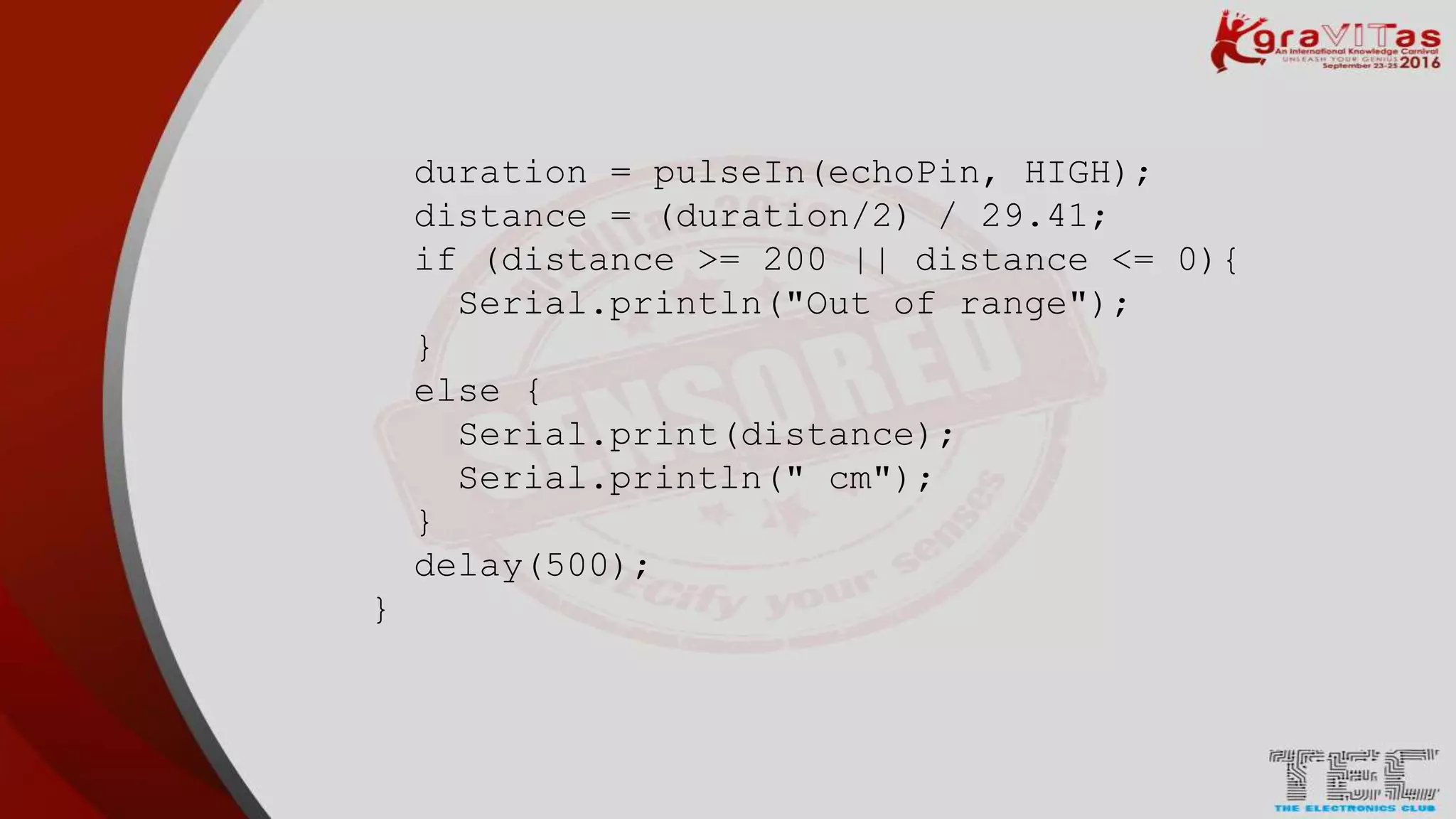 duration = pulseIn(echoPin, HIGH);
distance = (duration/2) / 29.41;
if (distance >= 200 || distance <= 0){
Serial.println("Out of range");
}
else {
Serial.print(distance);
Serial.println(" cm");
}
delay(500);
}
 