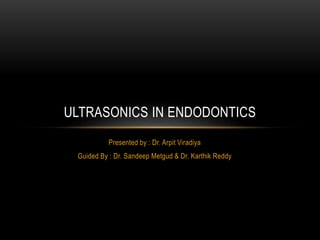 Presented by : Dr. Arpit Viradiya
Guided By : Dr. Sandeep Metgud & Dr. Karthik Reddy
ULTRASONICS IN ENDODONTICS
 