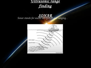Ultrasonic range
finding
SONAR

Sonar stands for sound navigation and ranging .

 