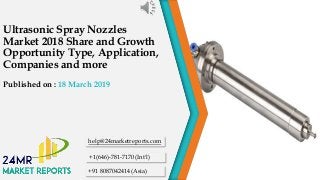 Ultrasonic Spray Nozzles
Market 2018 Share and Growth
Opportunity Type, Application,
Companies and more
Published on : 18 March 2019
help@24marketreports.com
+1(646)-781-7170 (Int'l)
+91 8087042414 (Asia)
 