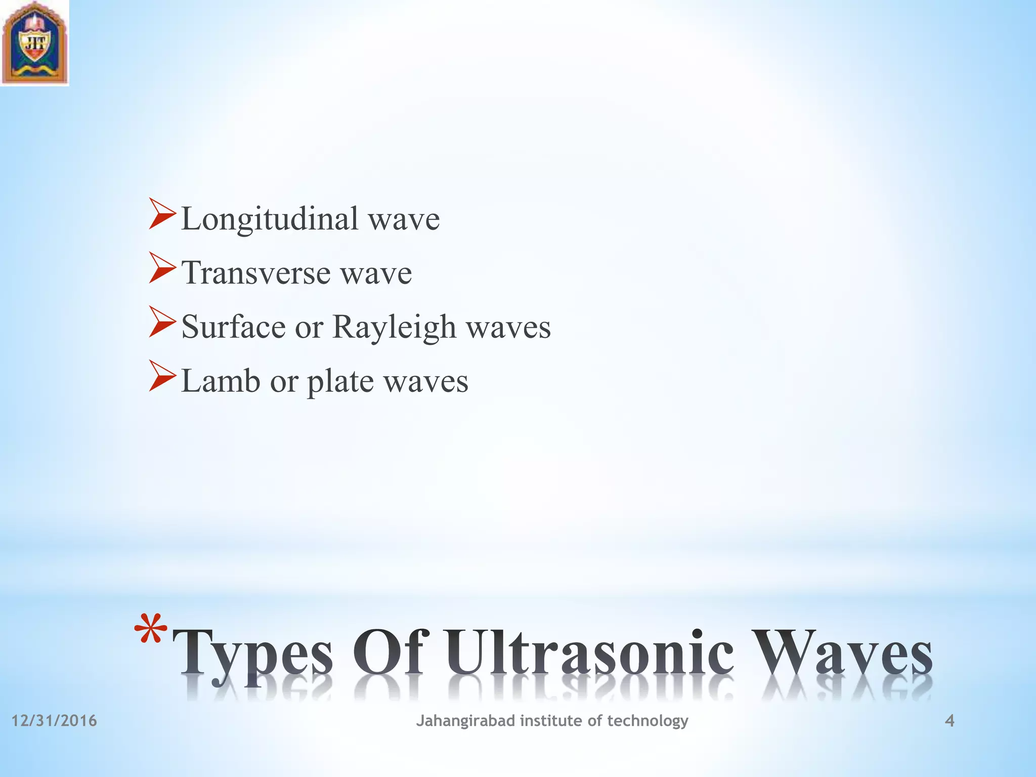 *
Longitudinal wave
Transverse wave
Surface or Rayleigh waves
Lamb or plate waves
12/31/2016 Jahangirabad institute of technology 4
 