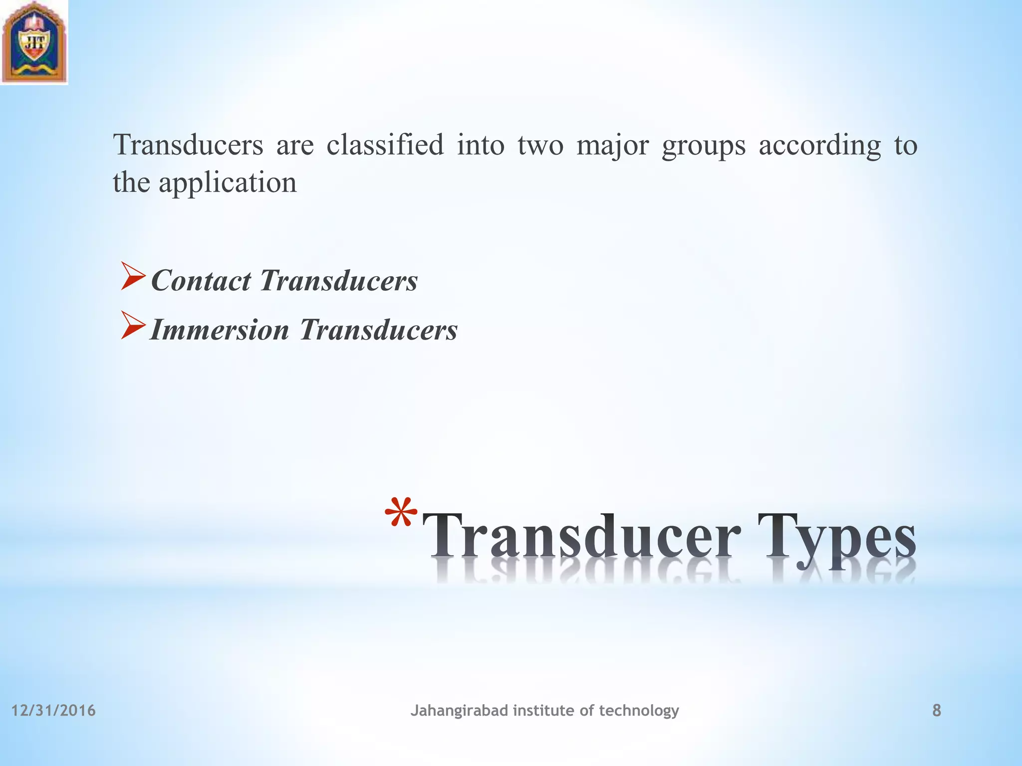 *
Transducers are classified into two major groups according to
the application
Contact Transducers
Immersion Transducers
12/31/2016 Jahangirabad institute of technology 8
 