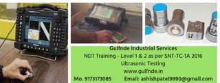 Gulfnde Industrial Services
NDT Training - Level 1 & 2 as per SNT-TC-1A 2016
Ultrasonic Testing
www.gulfnde.in
Mo. 9173173085 Email: ashishpatel9990@gmail.com
 