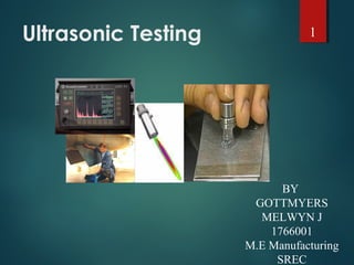 Ultrasonic Testing
BY
GOTTMYERS
MELWYN J
1766001
M.E Manufacturing
SREC
1
 