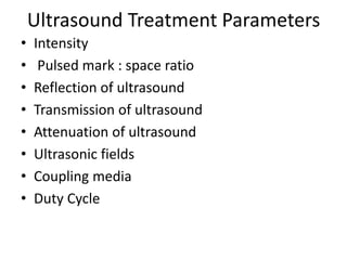 Ultrasound Treatment Parameters
• Intensity
• Pulsed mark : space ratio
• Reflection of ultrasound
• Transmission of ultrasound
• Attenuation of ultrasound
• Ultrasonic fields
• Coupling media
• Duty Cycle
 