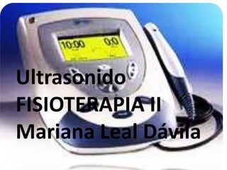 Ultrasonido
FISIOTERAPIA II
Mariana Leal Dávila
 