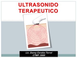 ULTRASONIDO
TERAPEUTICO




 Lic. Danny Corales Terrel
        CTMP: 5889
 