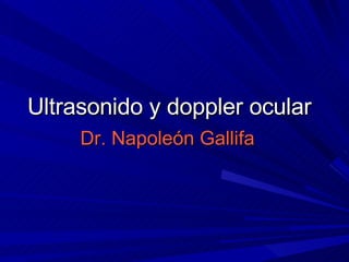 Ultrasonido y doppler ocular Dr. Napoleón Gallifa 