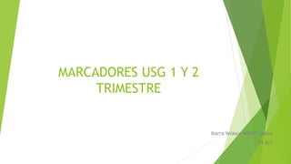 MARCADORES USG 1 Y 2
TRIMESTRE
Ibarra Velasco WENDY Joyce
R4 gyo
 