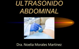 ULTRASONIDO
ABDOMINAL
Dra. Noelia Morales Martínez
 