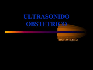 ULTRASONIDO
OBSTETRICO
EDAD GESTACIONAL
 